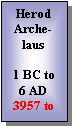 Text Box: Herod Archelaus1 BC to 6 AD3957 to 