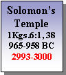 Text Box: Solomons Temple1Kgs.6:1, 38965-958 BC2993-3000