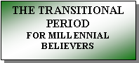 Text Box: THE TRANSITIONAL PERIOD FOR MILLENNIAL BELIEVERS